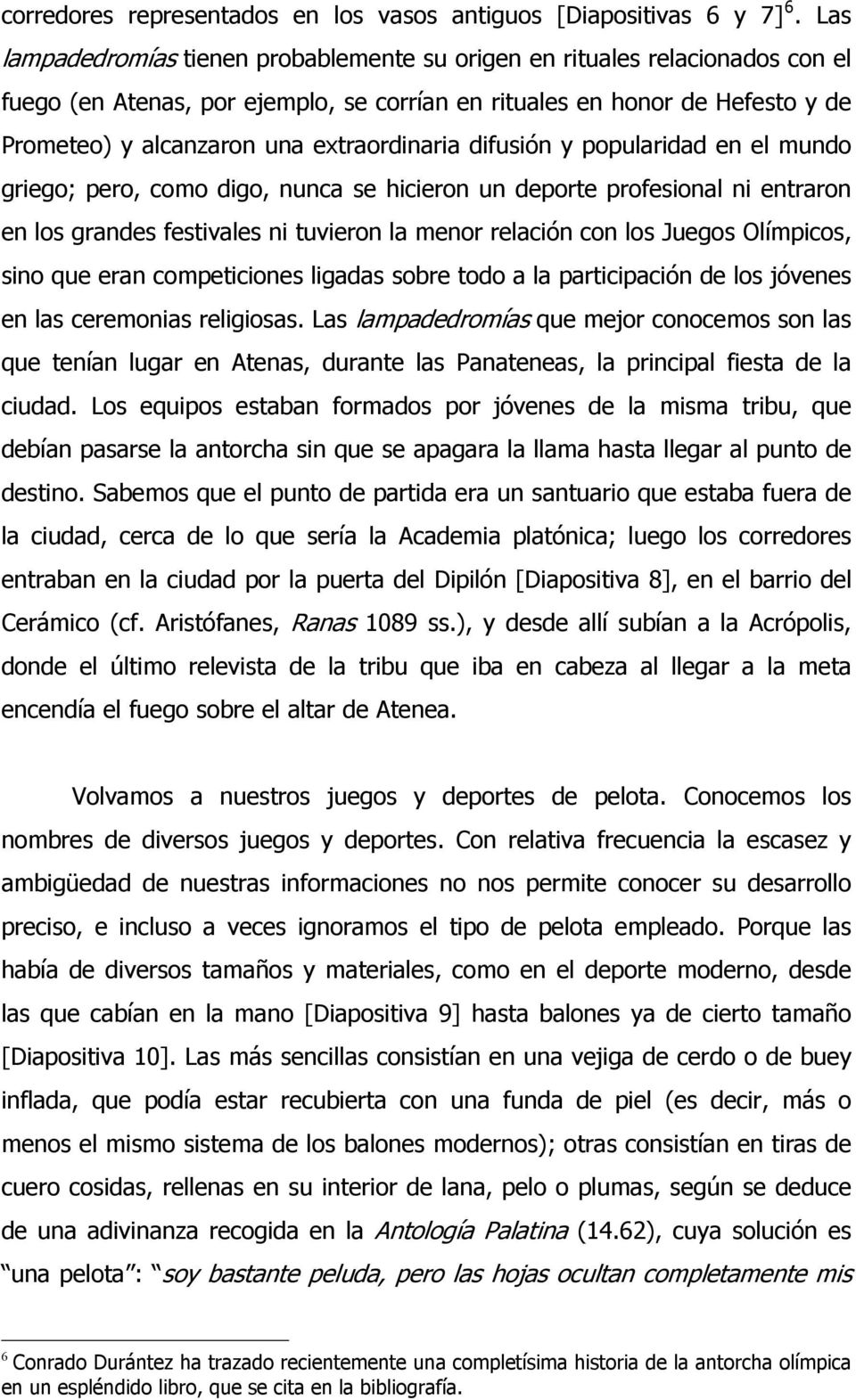 extraordinaria difusión y popularidad en el mundo griego; pero, como digo, nunca se hicieron un deporte profesional ni entraron en los grandes festivales ni tuvieron la menor relación con los Juegos
