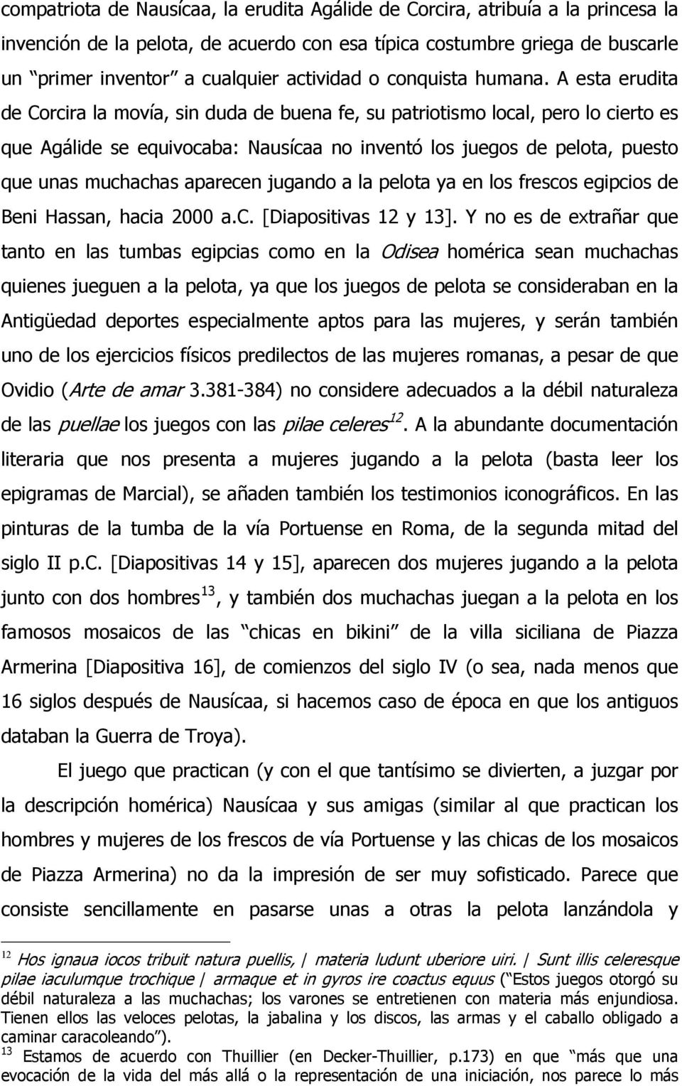 A esta erudita de Corcira la movía, sin duda de buena fe, su patriotismo local, pero lo cierto es que Agálide se equivocaba: Nausícaa no inventó los juegos de pelota, puesto que unas muchachas