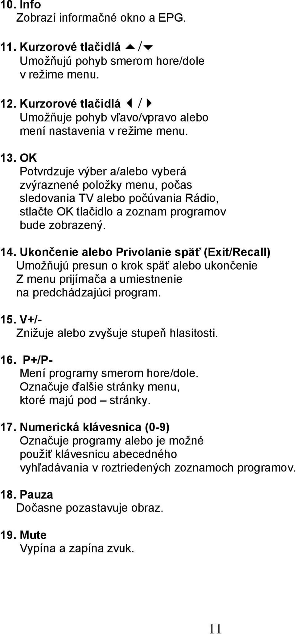 OK Potvrdzuje výber a/alebo vyberá zvýraznené položky menu, počas sledovania TV alebo počúvania Rádio, stlačte OK tlačidlo a zoznam programov bude zobrazený. 14.