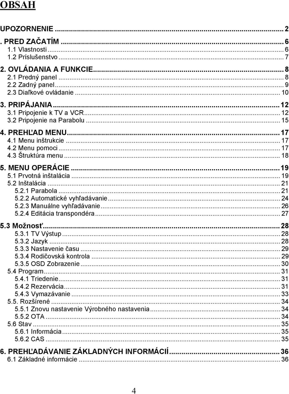 1 Prvotná inštalácia... 19 5.2 Inštalácia... 21 5.2.1 Parabola... 21 5.2.2 Automatické vyhľadávanie... 24 5.2.3 Manuálne vyhľadávanie... 26 5.2.4 Editácia transpondéra...27 5.3 Možnosť...28 5.3.1 TV Výstup.