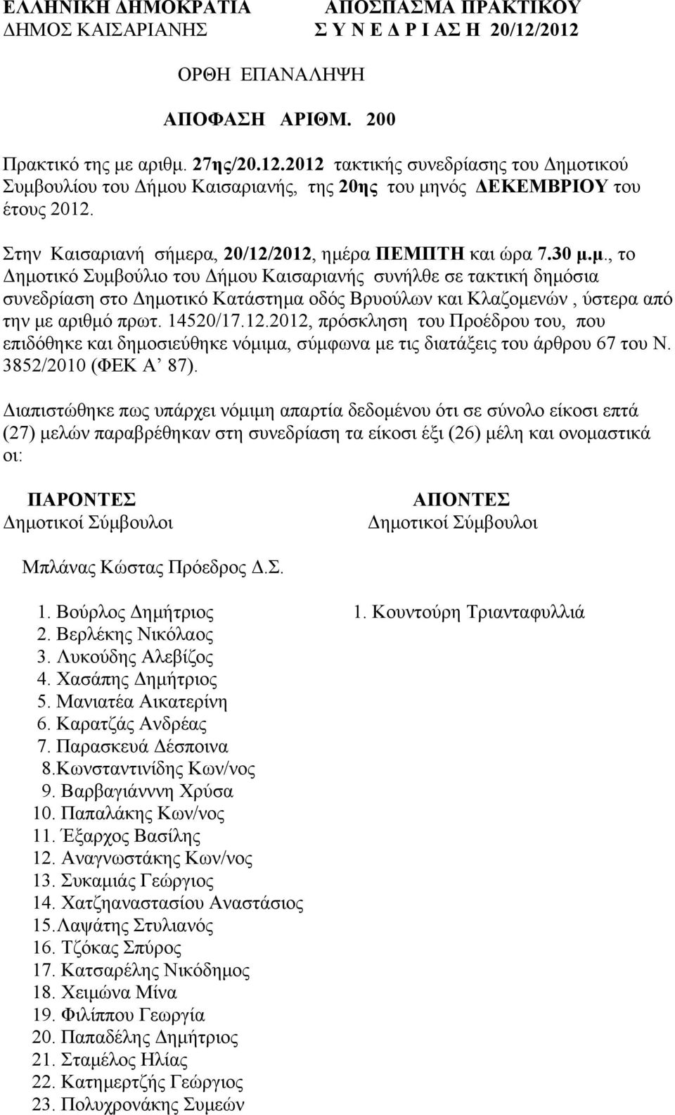 Στην Καισαριανή σήμερα, 20/12/2012, ημέρα ΠΕΜΠΤΗ και ώρα 7.30 μ.μ., το Δημοτικό Συμβούλιο του Δήμου Καισαριανής συνήλθε σε τακτική δημόσια συνεδρίαση στο Δημοτικό Κατάστημα οδός Βρυούλων και Κλαζομενών, ύστερα από την με αριθμό πρωτ.