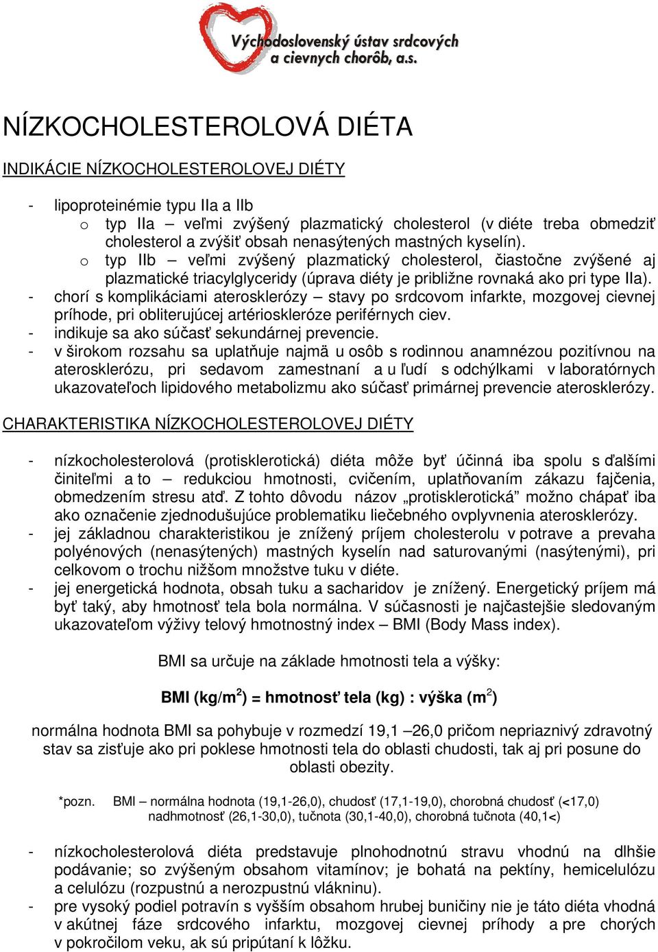 - chorí s komplikáciami aterosklerózy stavy po srdcovom infarkte, mozgovej cievnej príhode, pri obliterujúcej artérioskleróze periférnych ciev. - indikuje sa ako súčasť sekundárnej prevencie.