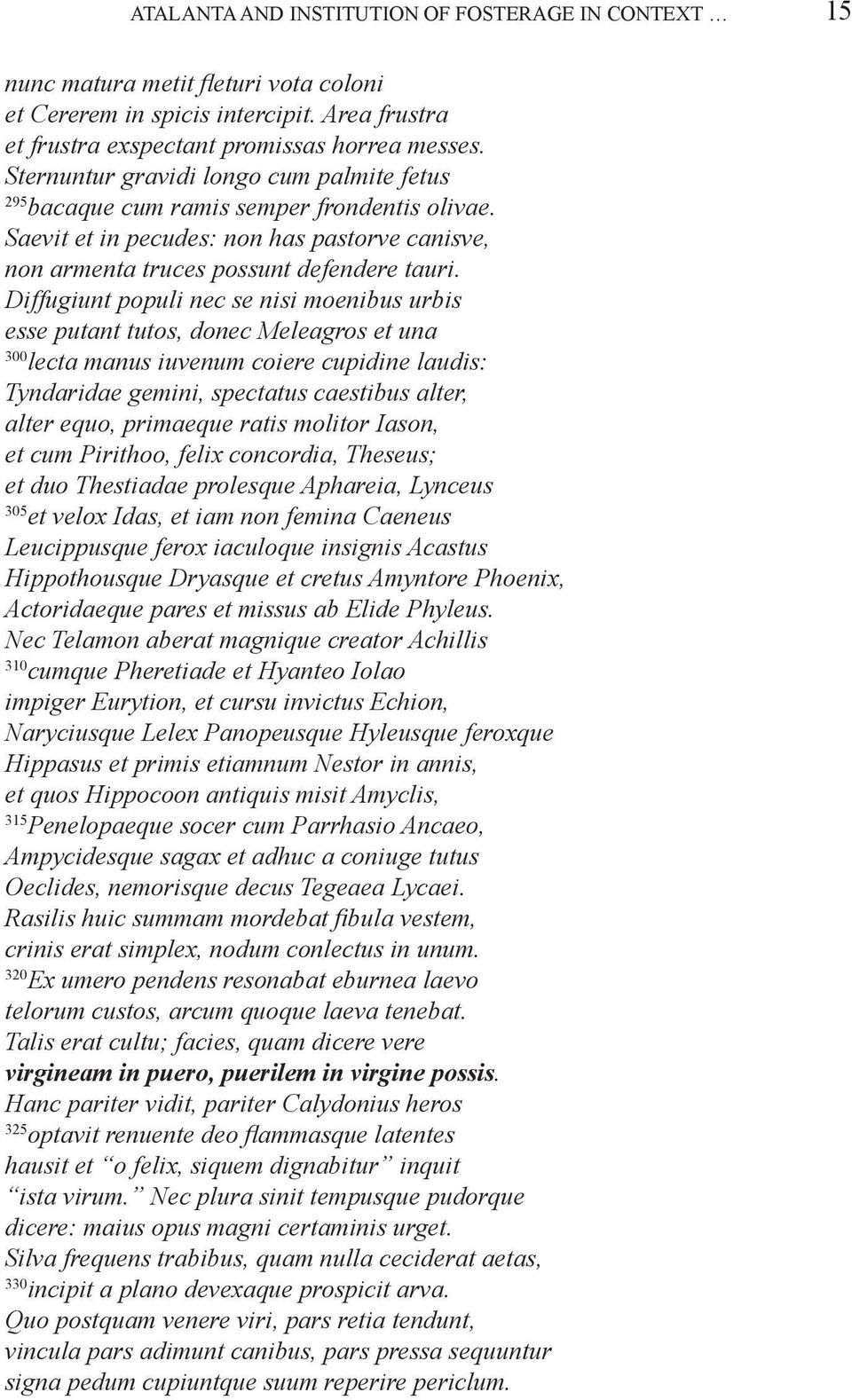 Diffugiunt populi nec se nisi moenibus urbis esse putant tutos, donec Meleagros et una 300 lecta manus iuvenum coiere cupidine laudis: Tyndaridae gemini, spectatus caestibus alter, alter equo,