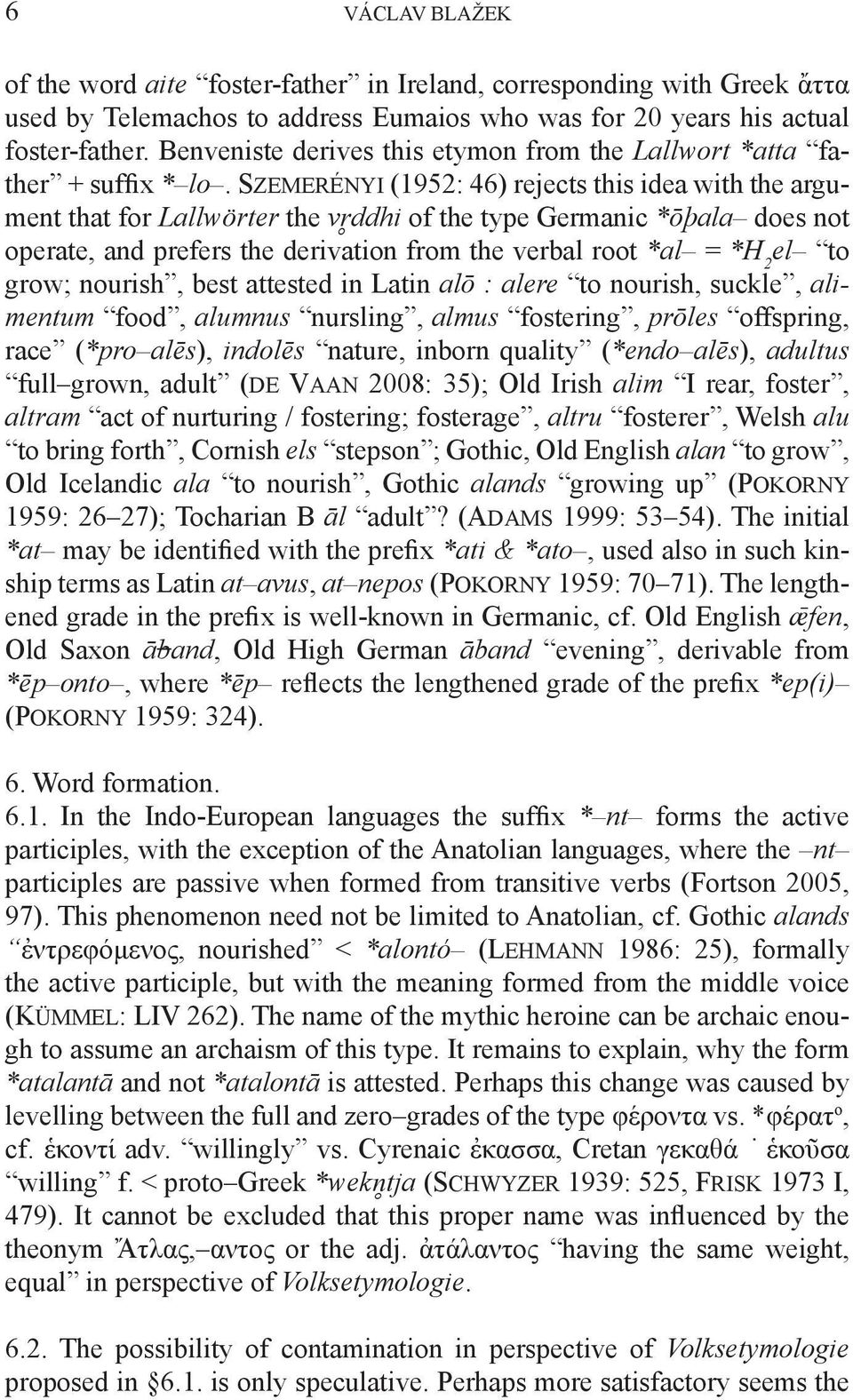 Szemerényi (1952: 46) rejects this idea with the argument that for Lallwörter the v3ddhi of the type Germanic *ōþala does not operate, and prefers the derivation from the verbal root *al = *H 2 el to