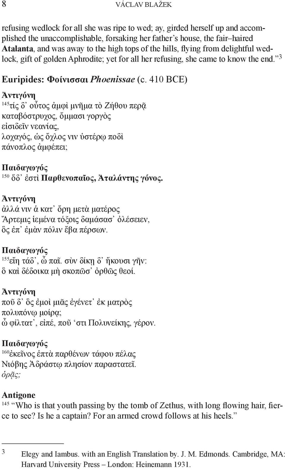 410 BCE) Ἀντιγόνη 145 τίς δ οὗτος ἀμφὶ μνῆμα τὸ Ζήθου περᾷ καταβόστρυχος, ὄμμασι γοργὸς εἰσιδεῖν νεανίας, λοχαγός, ὡς ὄχλος νιν ὑστέρῳ ποδὶ πάνοπλος ἀμφέπει; Παιδαγωγός 150 ὅδ ἐστὶ Παρθενοπαῖος,