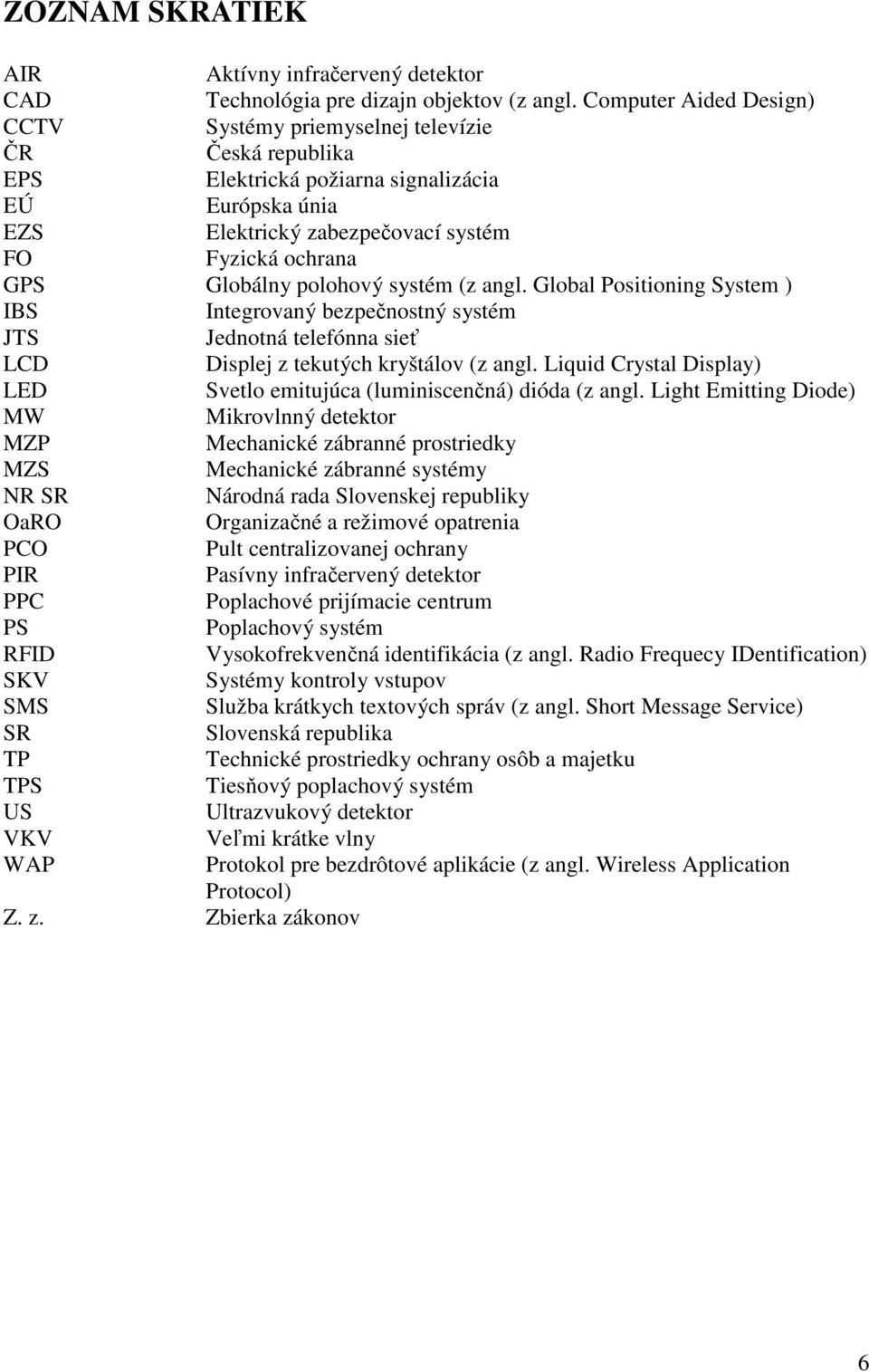 polohový systém (z angl. Global Positioning System ) IBS Integrovaný bezpečnostný systém JTS Jednotná telefónna sieť LCD Displej z tekutých kryštálov (z angl.