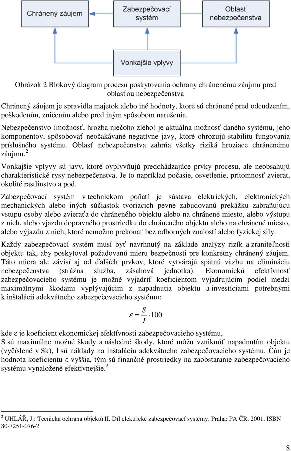 Nebezpečenstvo (možnosť, hrozba niečoho zlého) je aktuálna možnosť daného systému, jeho komponentov, spôsobovať neočakávané negatívne javy, ktoré ohrozujú stabilitu fungovania príslušného systému.