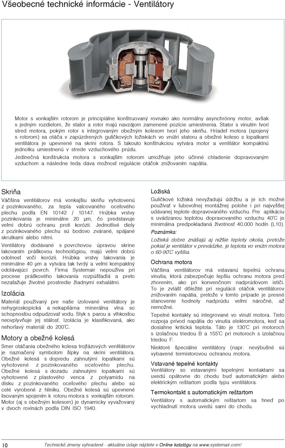 Hriadeľ motora (spojený s rotorom) sa otáča v zapúzdrených guličkových ložiskách vo vnútri statoru a obežné koleso s lopatkami ventilátora je upevnené na skrini rotora.