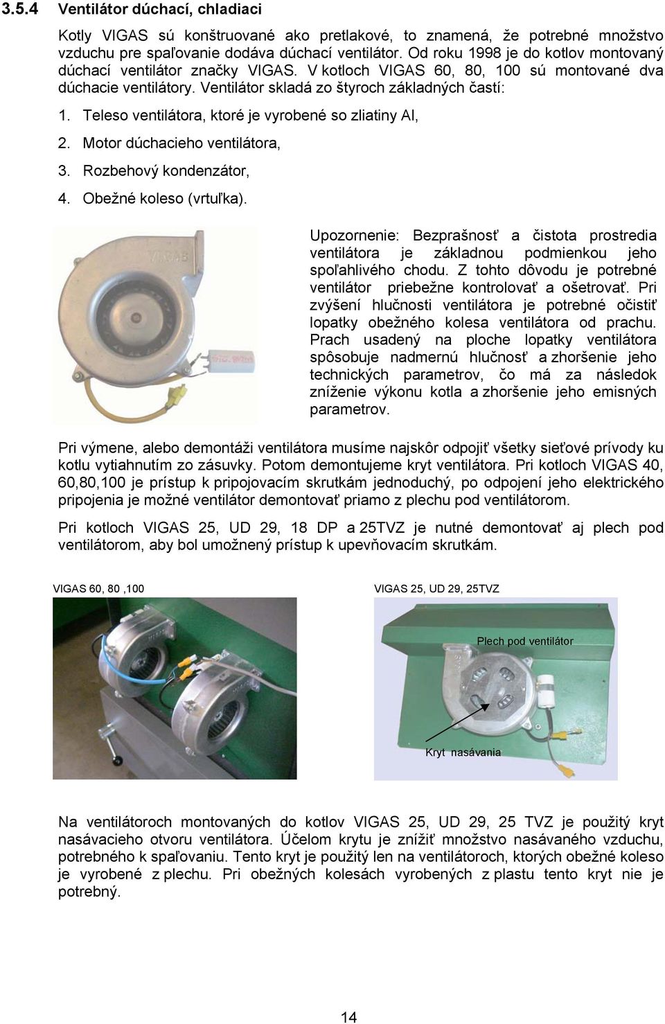 Teleso ventilátora, ktoré je vyrobené so zliatiny Al, 2. Motor dúchacieho ventilátora, 3. Rozbehový kondenzátor, 4. Obežné koleso (vrtuľka).