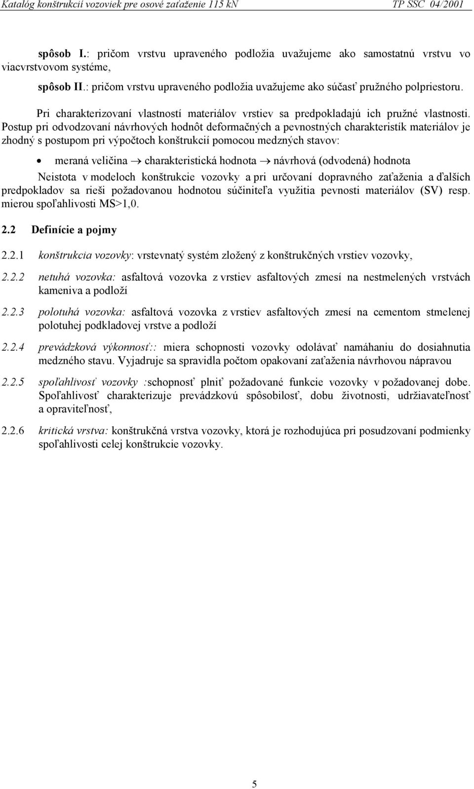 Postup pri odvodzovaní návrhových hodnôt deformačných a pevnostných charakteristík materiálov je zhodný s postupom pri výpočtoch konštrukcií pomocou medzných stavov: meraná veličina charakteristická