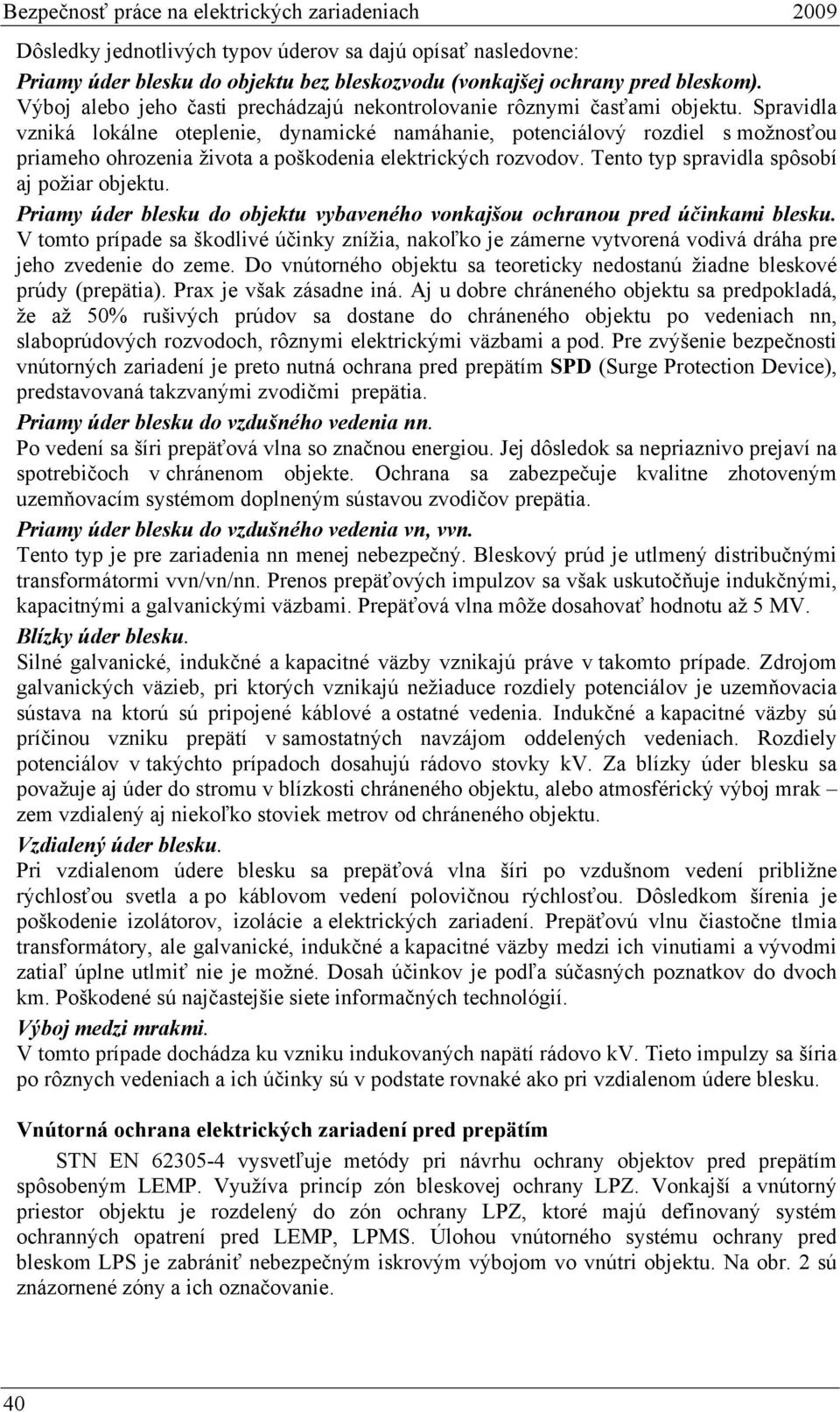 Spravidla vzniká lokálne oteplenie, dynamické namáhanie, potenciálový rozdiel s možnosťou priameho ohrozenia života a poškodenia elektrických rozvodov. Tento typ spravidla spôsobí aj požiar objektu.