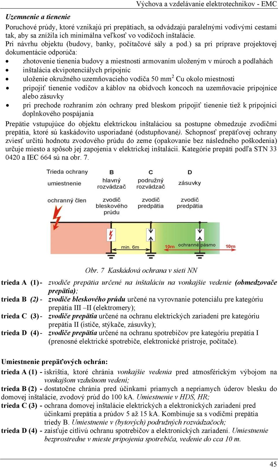 ) sa pri príprave projektovej dokumentácie odporúča: zhotovenie tienenia budovy a miestností armovaním uloženým v múroch a podlahách inštalácia ekvipotenciálych prípojníc uloženie okružného