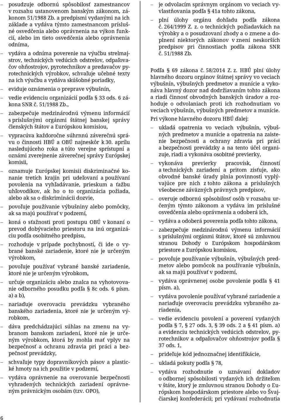 výučbu strelmajstrov, technických vedúcich odstrelov, odpaľovačov ohňostrojov, pyrotechnikov a predavačov pyrotechnických výrobkov, schvaľuje učebné texty na ich výučbu a vydáva skúšobné poriadky,