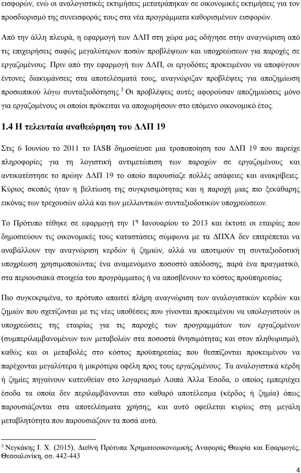 Πριν από την εφαρμογή των ΔΛΠ, οι εργοδότες προκειμένου να αποφύγουν έντονες διακυμάνσεις στα αποτελέσματά τους, αναγνώριζαν προβλέψεις για αποζημίωση προσωπικού λόγω συνταξιοδότησης.
