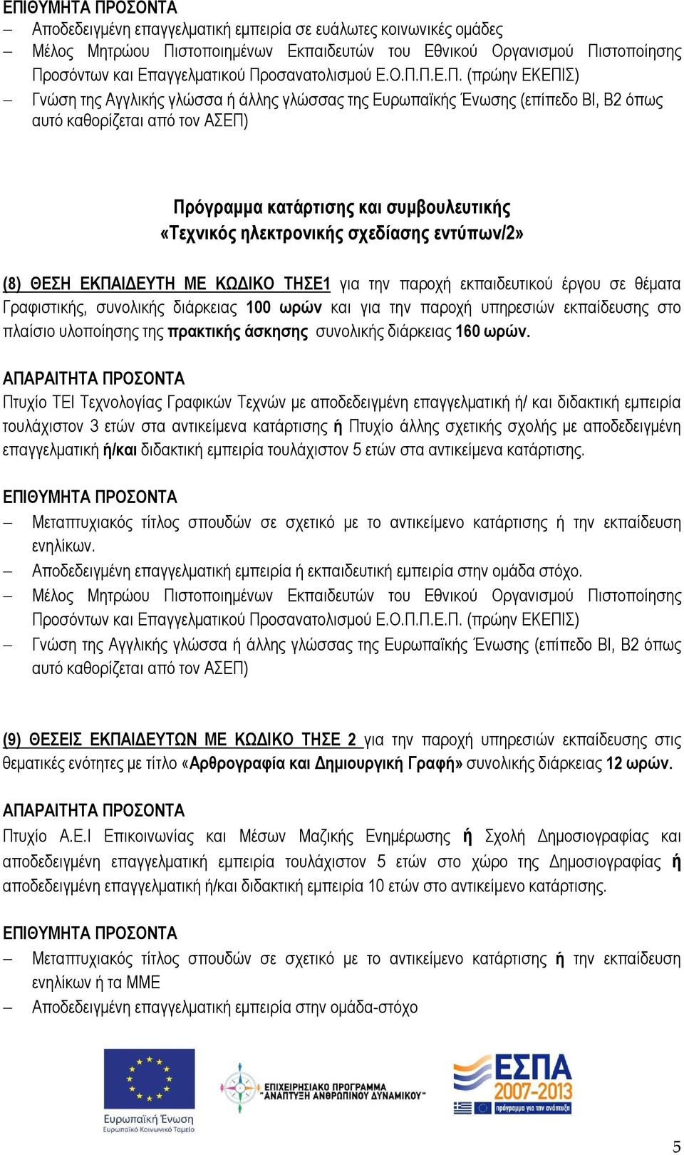 Πτυχίο ΤΕΙ Τεχνολογίας Γραφικών Τεχνών με αποδεδειγμένη επαγγελματική ή/ και διδακτική εμπειρία τουλάχιστον 3 ετών στα αντικείμενα κατάρτισης ή Πτυχίο άλλης σχετικής σχολής με αποδεδειγμένη