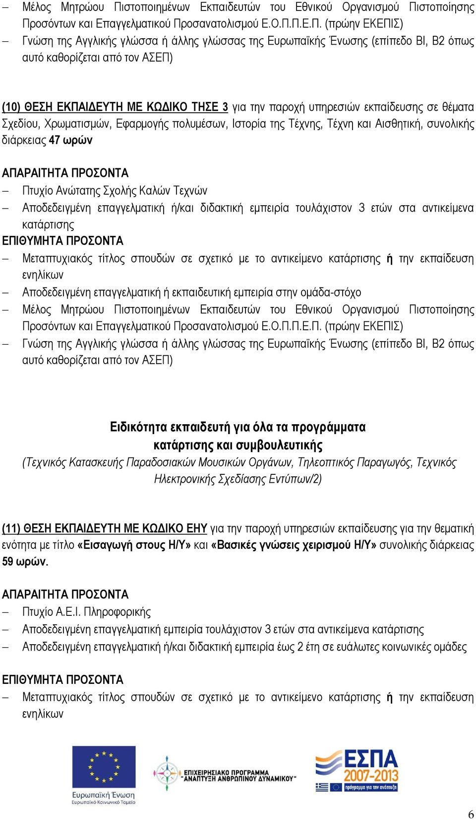 Αποδεδειγμένη επαγγελματική ή/και διδακτική εμπειρία τουλάχιστον 3 ετών στα αντικείμενα κατάρτισης Μεταπτυχιακός τίτλος σπουδών σε σχετικό με το αντικείμενο κατάρτισης ή την εκπαίδευση ενηλίκων