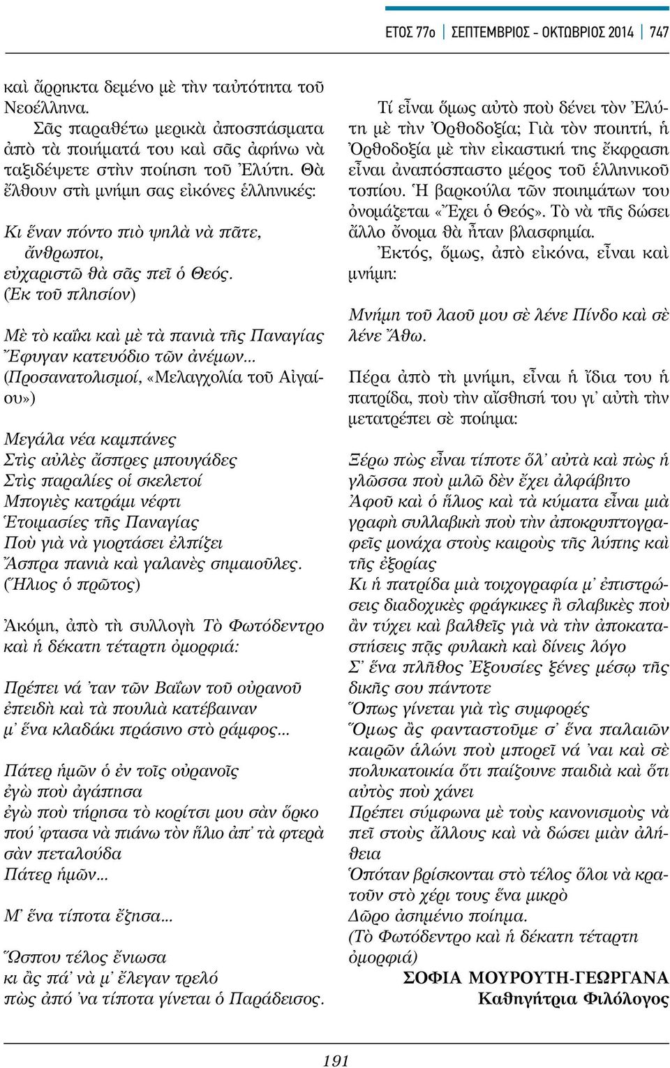 .. (Προσανατολισμοί, «Μελαγχολία τοῦ Αἰγαίου») Μεγάλα νέα καμπάνες Στὶς αὐλὲς ἄσπρες μπουγάδες Στὶς παραλίες οἱ σκελετοί Μπογιὲς κατράμι νέφτι Ἑτοιμασίες τῆς Παναγίας Ποὺ γιὰ νὰ γιορτάσει ἐλπίζει