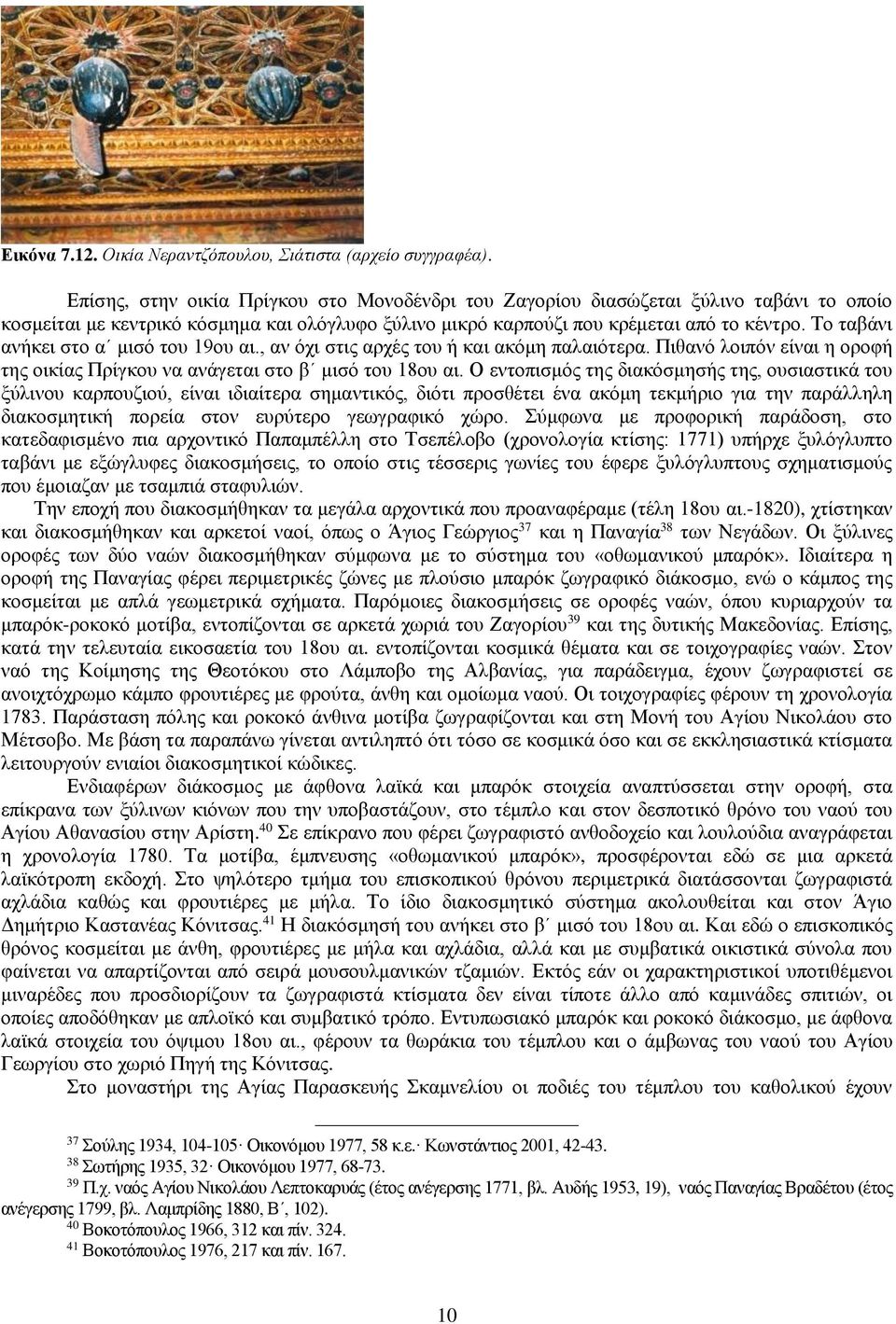 Το ταβάνι ανήκει στο α μισό του 19ου αι., αν όχι στις αρχές του ή και ακόμη παλαιότερα. Πιθανό λοιπόν είναι η οροφή της οικίας Πρίγκου να ανάγεται στο β μισό του 18ου αι.