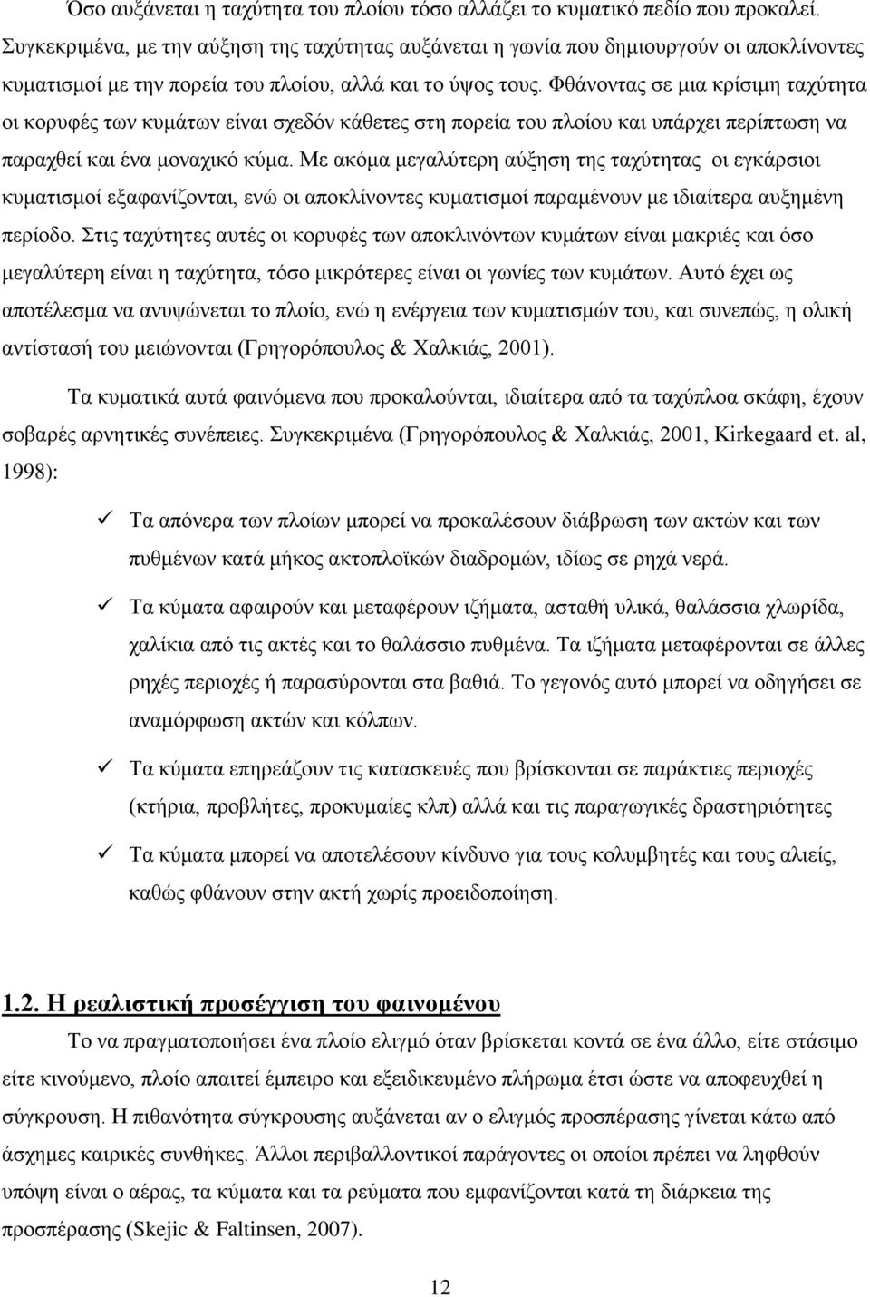Φθάνοντας σε μια κρίσιμη ταχύτητα οι κορυφές των κυμάτων είναι σχεδόν κάθετες στη πορεία του πλοίου και υπάρχει περίπτωση να παραχθεί και ένα μοναχικό κύμα.