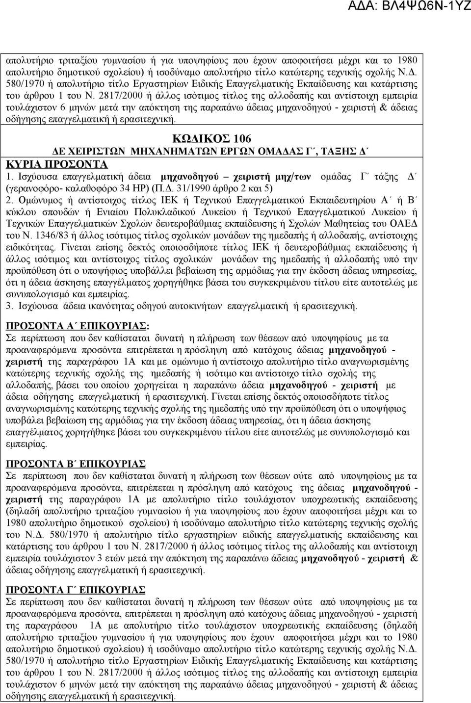 2817/2000 ή άλλος ισότιμος τίτλος της αλλοδαπής και αντίστοιχη εμπειρία τουλάχιστον 6 μηνών μετά την απόκτηση της παραπάνω άδειας μηχανοδηγού - χειριστή & άδειας οδήγησης επαγγελματική ή ερασιτεχνική.