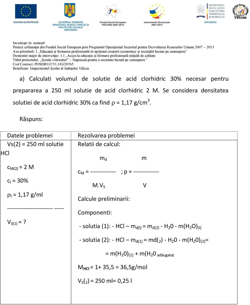 Răspuns: Datele problemei Vs(2) = 250 ml solutie HCl c M(2) = 2 M c l = 30% l = 1,17 g/ml ----------------------- ----- V S(1) =?