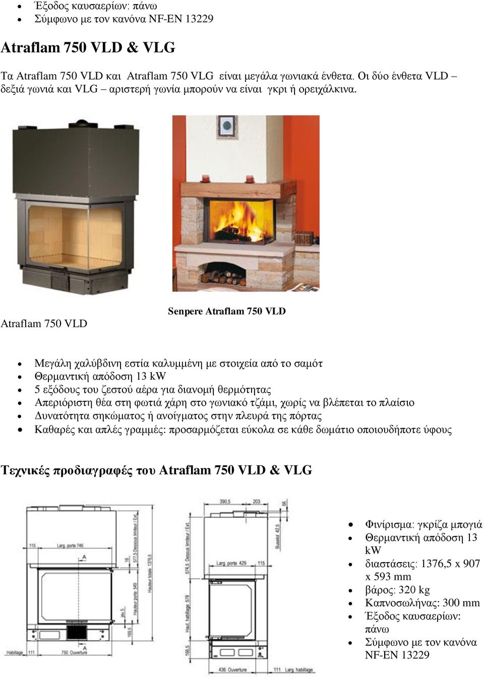Atraflam 750 VLD Senpere Atraflam 750 VLD Μεγάλη χαλύβδινη εστία καλυμμένη με στοιχεία από το σαμότ Θερμαντική απόδοση 13 kw 5 εξόδους του ζεστού αέρα για διανομή θερμότητας Απεριόριστη θέα στη φωτιά
