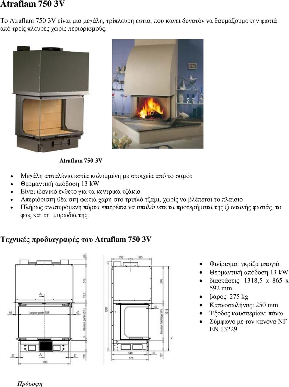 στο τριπλό τζάμι, χωρίς να βλέπεται το πλαίσιο Πλήρως ανασυρόμενη πόρτα επιτρέπει να απολάψετε τα προτερήματα της ζωντανής φωτιάς, το φως και τη μυρωδιά της.