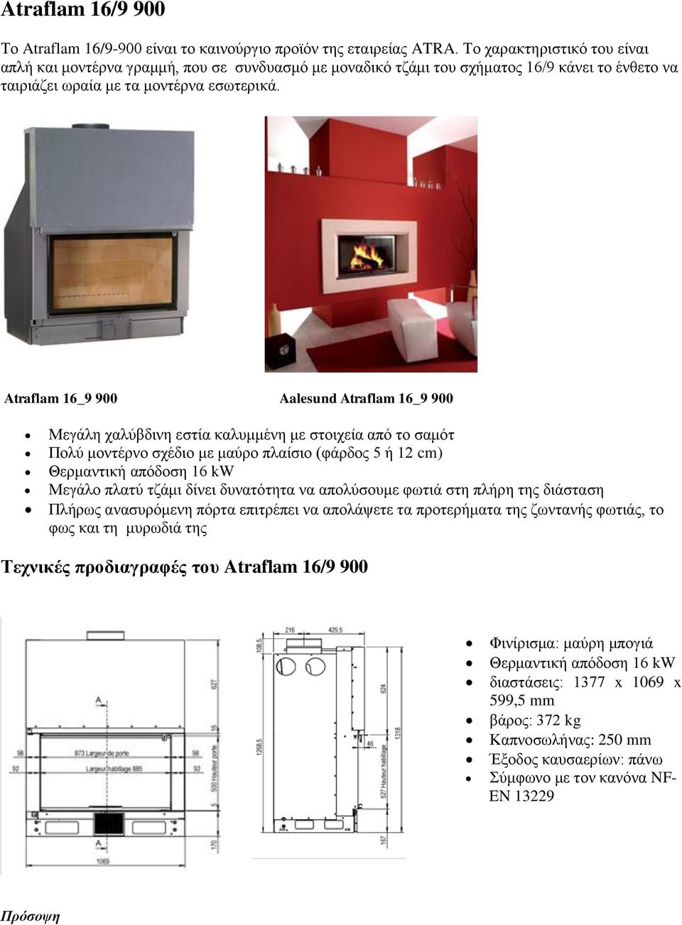 Atraflam 16_9 900 Aalesund Atraflam 16_9 900 Μεγάλη χαλύβδινη εστία καλυμμένη με στοιχεία από το σαμότ Πολύ μοντέρνο σχέδιο με μαύρο πλαίσιο (φάρδος 5 ή 12 cm) Θερμαντική απόδοση 16 kw Μεγάλο πλατύ