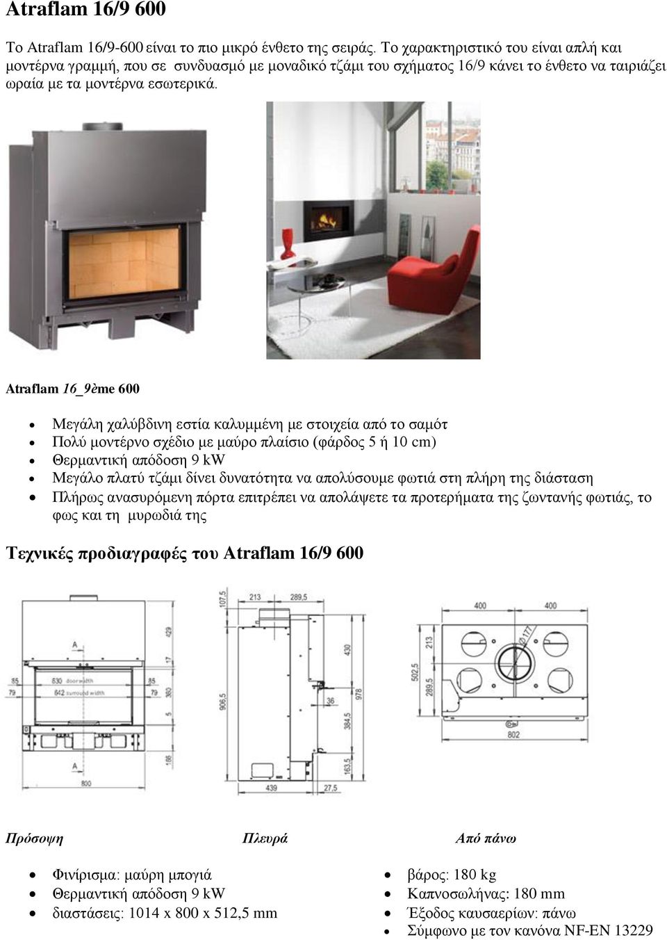 Atraflam 16_9ème 600 Μεγάλη χαλύβδινη εστία καλυμμένη με στοιχεία από το σαμότ Πολύ μοντέρνο σχέδιο με μαύρο πλαίσιο (φάρδος 5 ή 10 cm) Θερμαντική απόδοση 9 kw Μεγάλο πλατύ τζάμι δίνει δυνατότητα να
