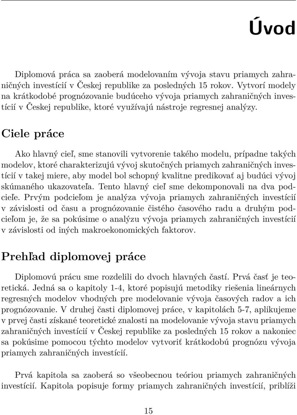 Ciele práce Ako hlavný cieľ, sme stanovili vytvorenie takého modelu, prípadne takých modelov, ktoré charakterizujú vývoj skutočných priamych zahraničných investícií v takej miere, aby model bol