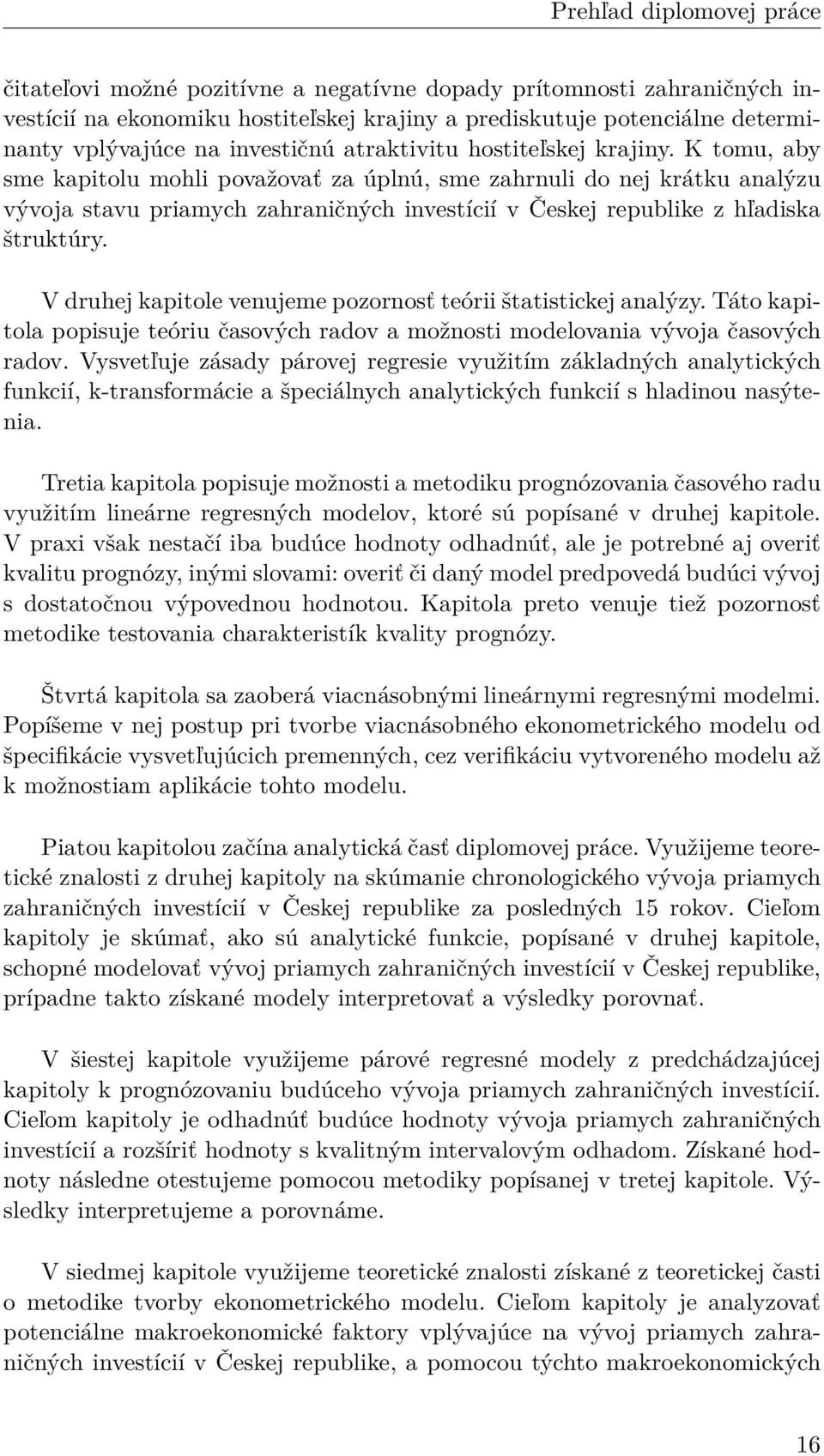 K tomu, aby sme kapitolu mohli považovať za úplnú, sme zahrnuli do nej krátku analýzu vývoja stavu priamych zahraničných investícií v Českej republike z hľadiska štruktúry.