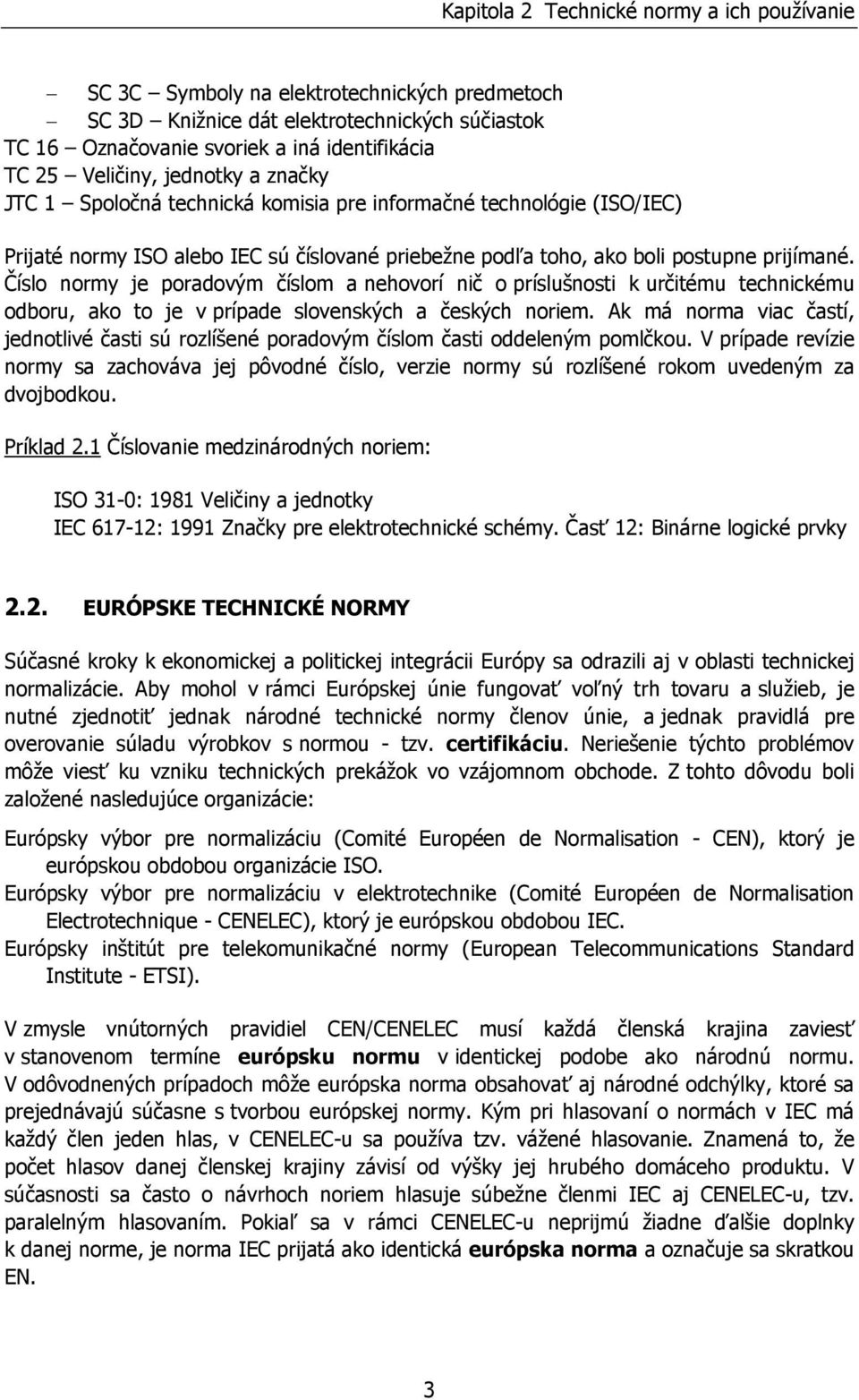 Číslo normy je poradovým číslom a nehovorí nič o príslušnosti k určitému technickému odboru, ako to je v prípade slovenských a českých noriem.