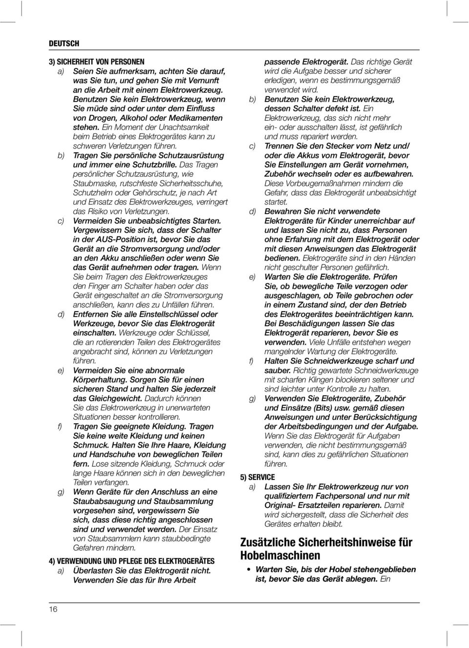 Ein Moment der Unachtsamkeit beim Betrieb eines Elektrogerätes kann zu schweren Verletzungen führen. b) Tragen Sie persönliche Schutzausrüstung und immer eine Schutzbrille.
