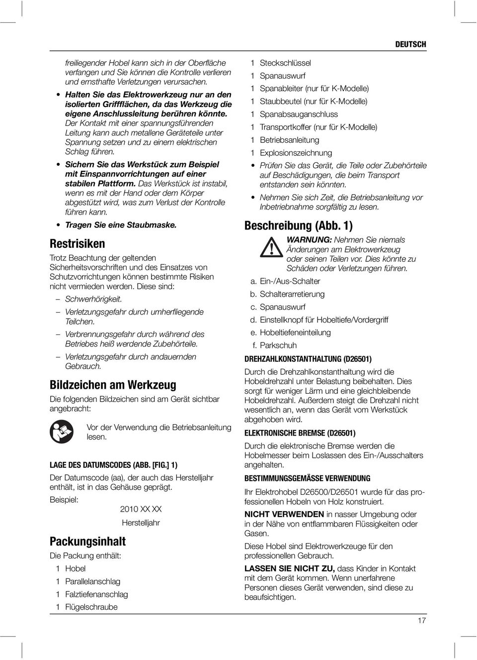 Der Kontakt mit einer spannungsführenden Leitung kann auch metallene Geräteteile unter Spannung setzen und zu einem elektrischen Schlag führen.
