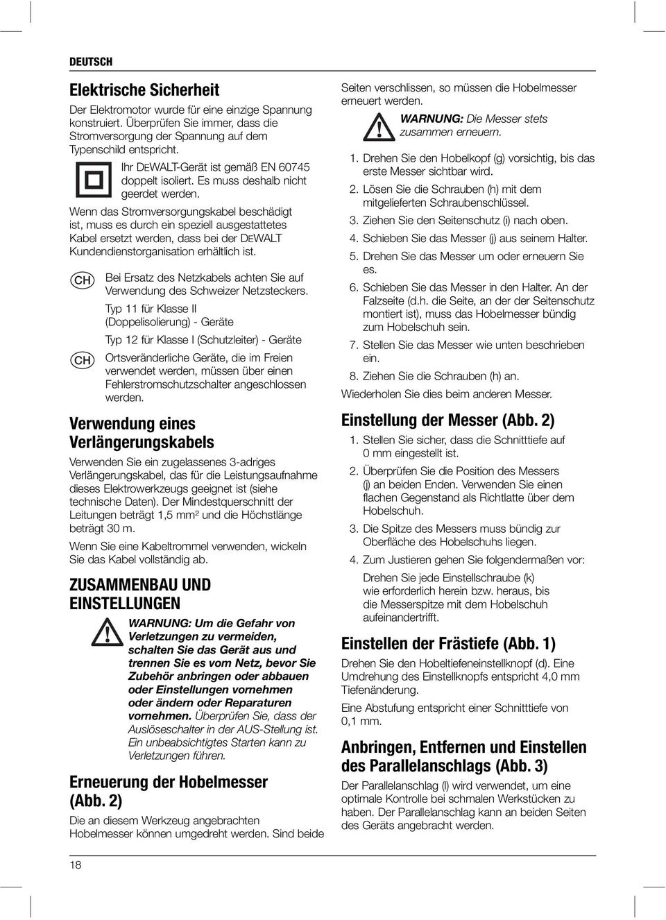Wenn das Stromversorgungskabel beschädigt ist, muss es durch ein speziell ausgestattetes Kabel ersetzt werden, dass bei der DEWALT Kundendienstorganisation erhältlich ist.
