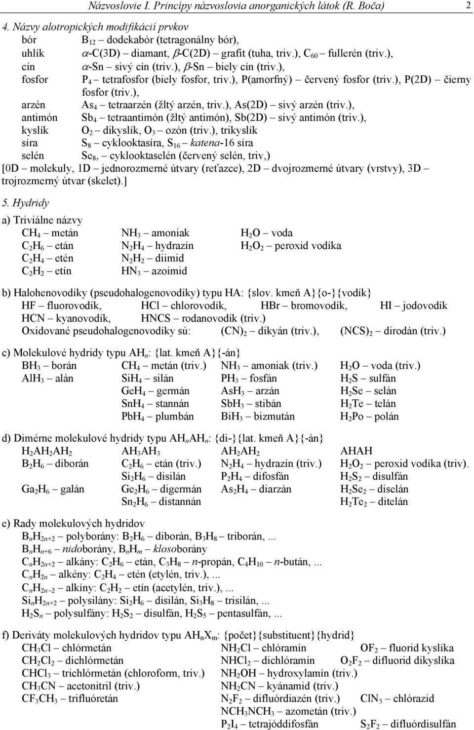 ), arzén As 4 tetraarzén (žltý arzén, triv.), As(2D) sivý arzén (triv.), antimón Sb 4 tetraantimón (žltý antimón), Sb(2D) sivý antimón (triv.), kyslík O 2 dikyslík, O 3 ozón (triv.
