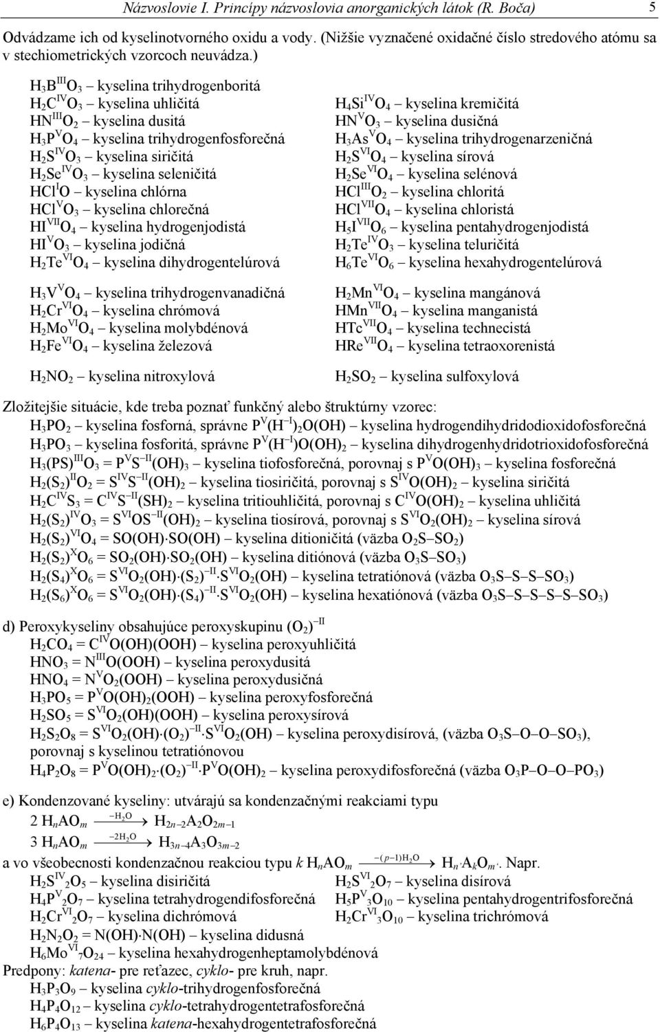 ) H 3 B III O 3 kyselina trihydrogenboritá H 2 C IV O 3 kyselina uhličitá HN III O 2 kyselina dusitá H 3 P V O 4 kyselina trihydrogenfosforečná H 2 S IV O 3 kyselina siričitá H 2 Se IV O 3 kyselina