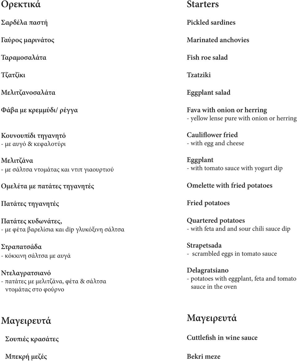 σάλτσα ντομάτας στο φούρνο Starters Pickled sardines Marinated anchovies Fish roe salad Tzatziki Eggplant salad Fava with onion or herring - yellow lense pure with onion or herring Cauliflower fried