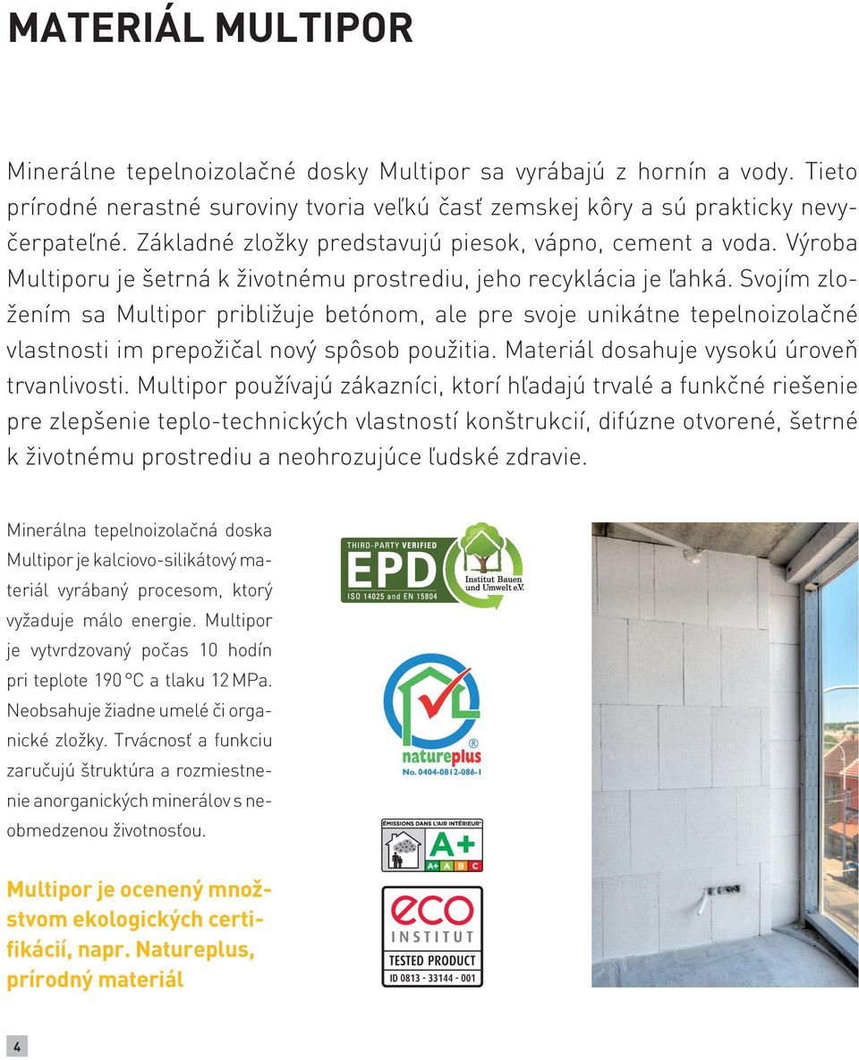Svojím zložením sa Multipor približuje betónom, ale pre svoje unikátne tepelnoizolačné vlastnosti im prepožičal nový spôsob použitia. Materiál dosahuje vysokú úroveň trvanlivosti.
