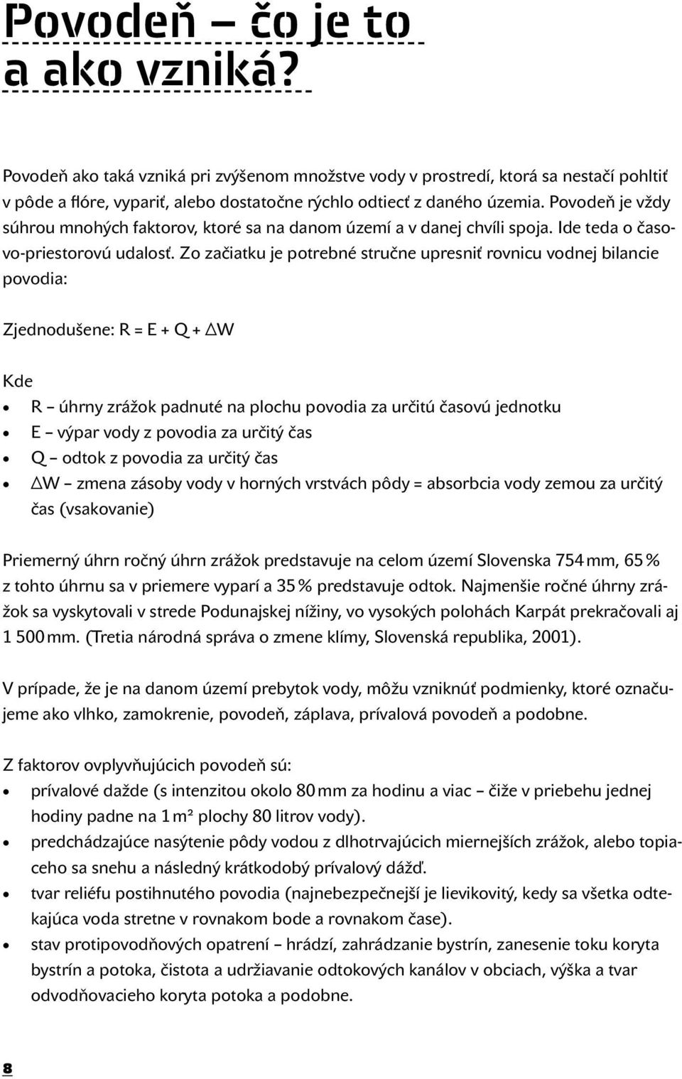 Zo začiatku je potrebné stručne upresniť rovnicu vodnej bilancie povodia: Zjednodušene: R = E + Q + ΔW Kde R úhrny zrážok padnuté na plochu povodia za určitú časovú jednotku E výpar vody z povodia za