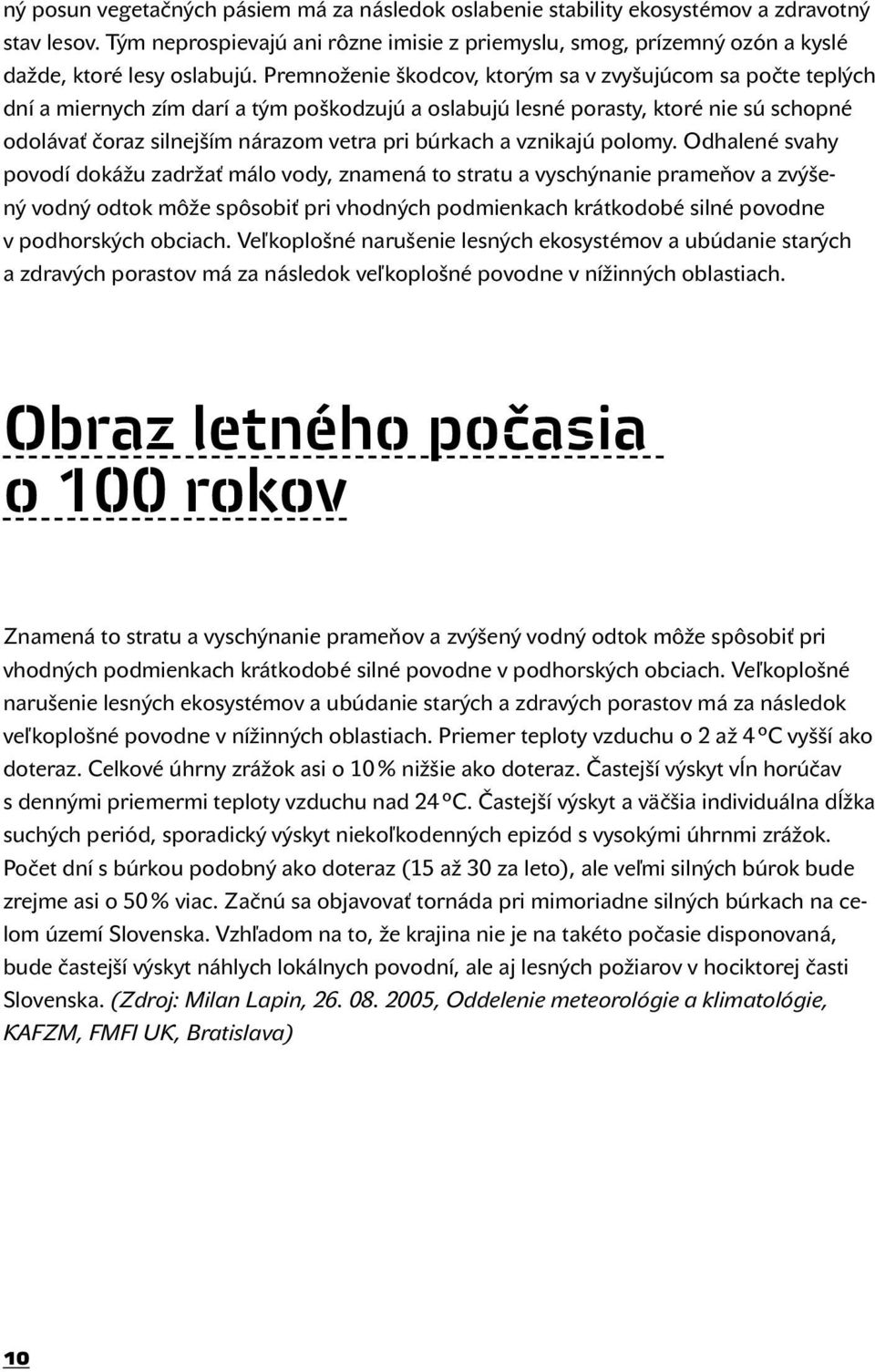 Premnoženie škodcov, ktorým sa v zvyšujúcom sa počte teplých dní a miernych zím darí a tým poškodzujú a oslabujú lesné porasty, ktoré nie sú schopné odolávať čoraz silnejším nárazom vetra pri búrkach