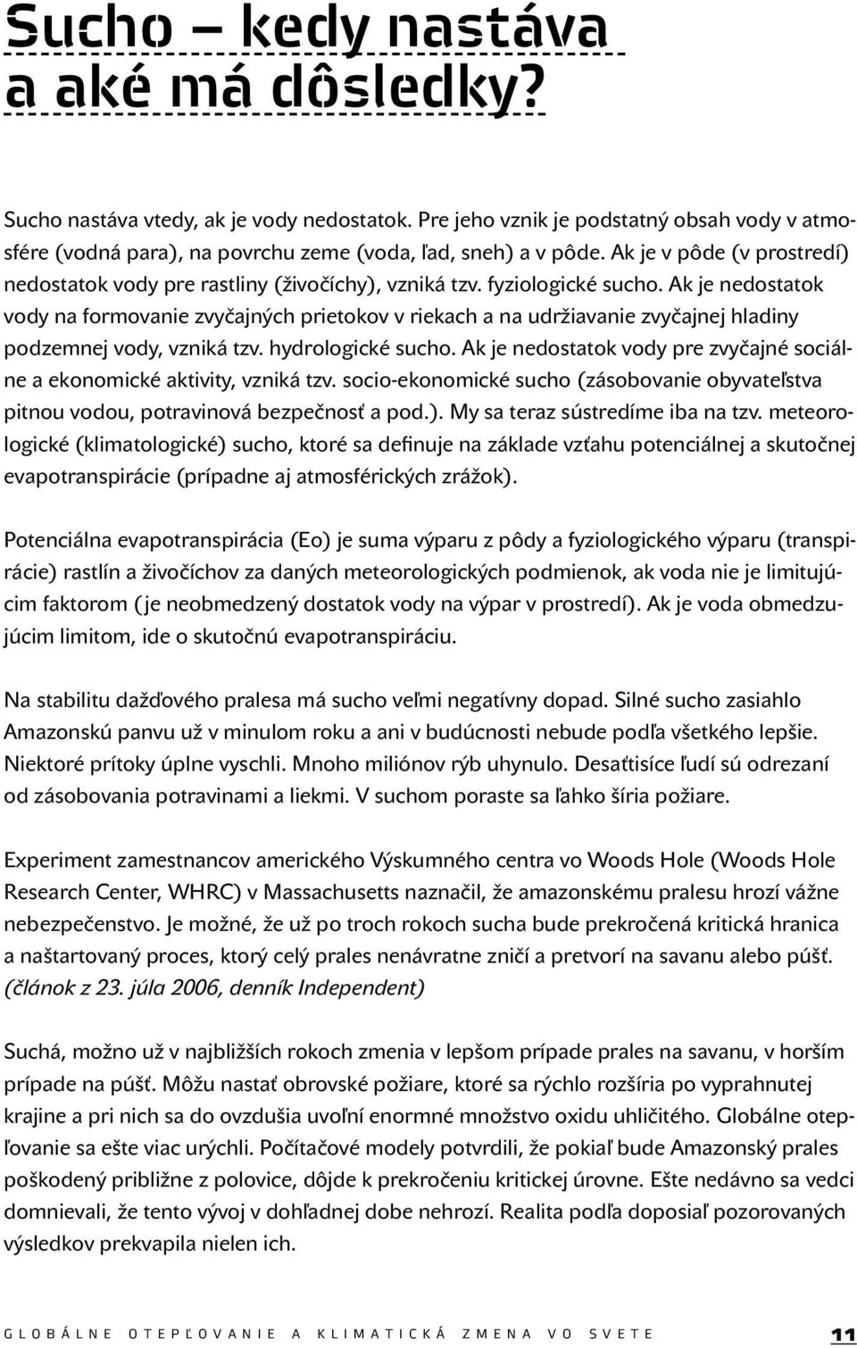 Ak je nedostatok vody na formovanie zvyčajných prietokov v riekach a na udržiavanie zvyčajnej hladiny podzemnej vody, vzniká tzv. hydrologické sucho.