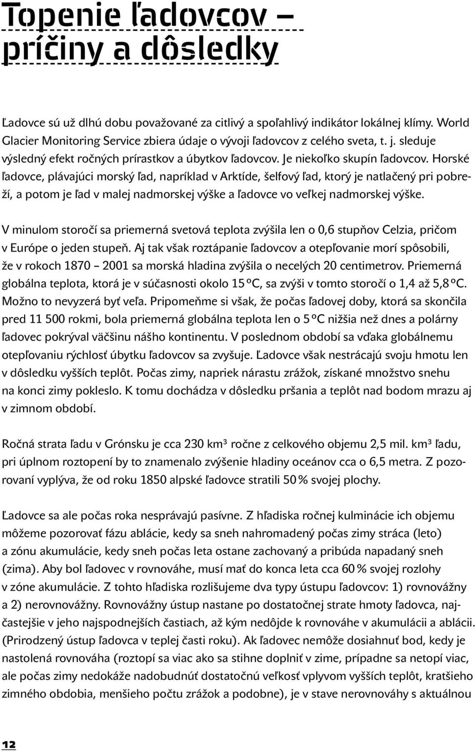 Horské ľadovce, plávajúci morský ľad, napríklad v Arktíde, šelfový ľad, ktorý je natlačený pri pobreží, a potom je ľad v malej nadmorskej výške a ľadovce vo veľkej nadmorskej výške.