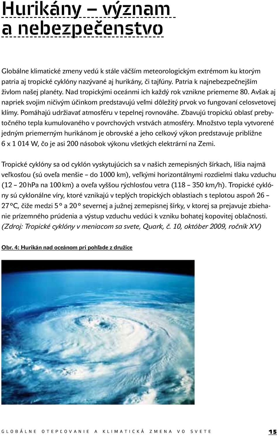 Avšak aj napriek svojim ničivým účinkom predstavujú veľmi dôležitý prvok vo fungovaní celosvetovej klímy. Pomáhajú udržiavať atmosféru v tepelnej rovnováhe.