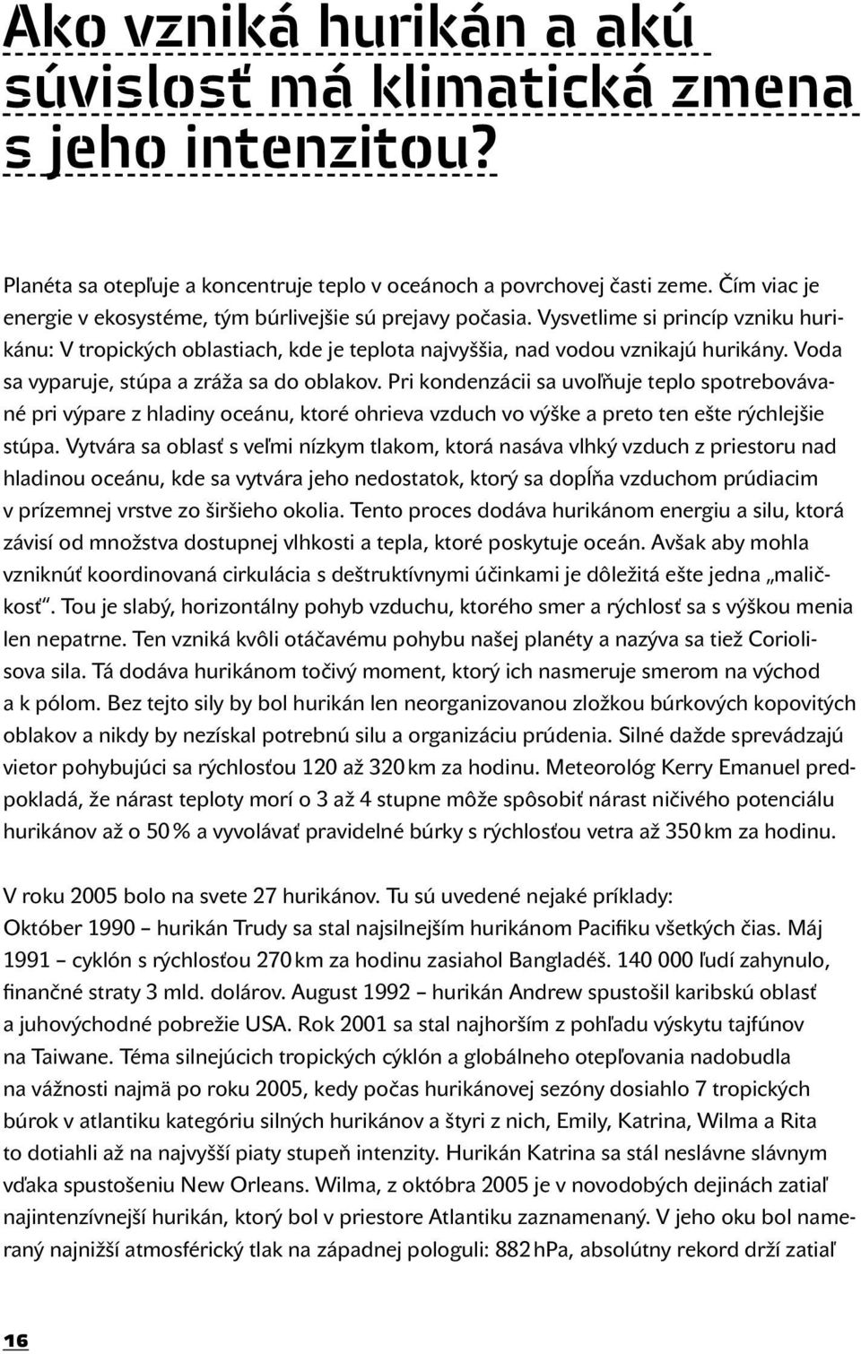 Voda sa vyparuje, stúpa a zráža sa do oblakov. Pri kondenzácii sa uvoľňuje teplo spotrebovávané pri výpare z hladiny oceánu, ktoré ohrieva vzduch vo výške a preto ten ešte rýchlejšie stúpa.
