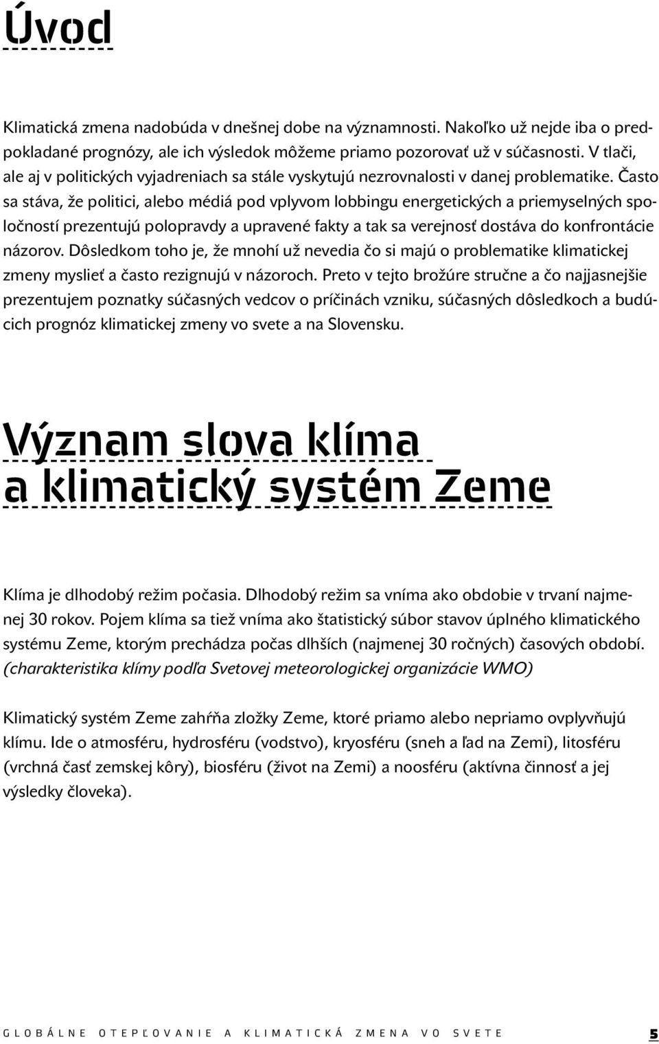 Často sa stáva, že politici, alebo médiá pod vplyvom lobbingu energetických a priemyselných spoločností prezentujú polopravdy a upravené fakty a tak sa verejnosť dostáva do konfrontácie názorov.