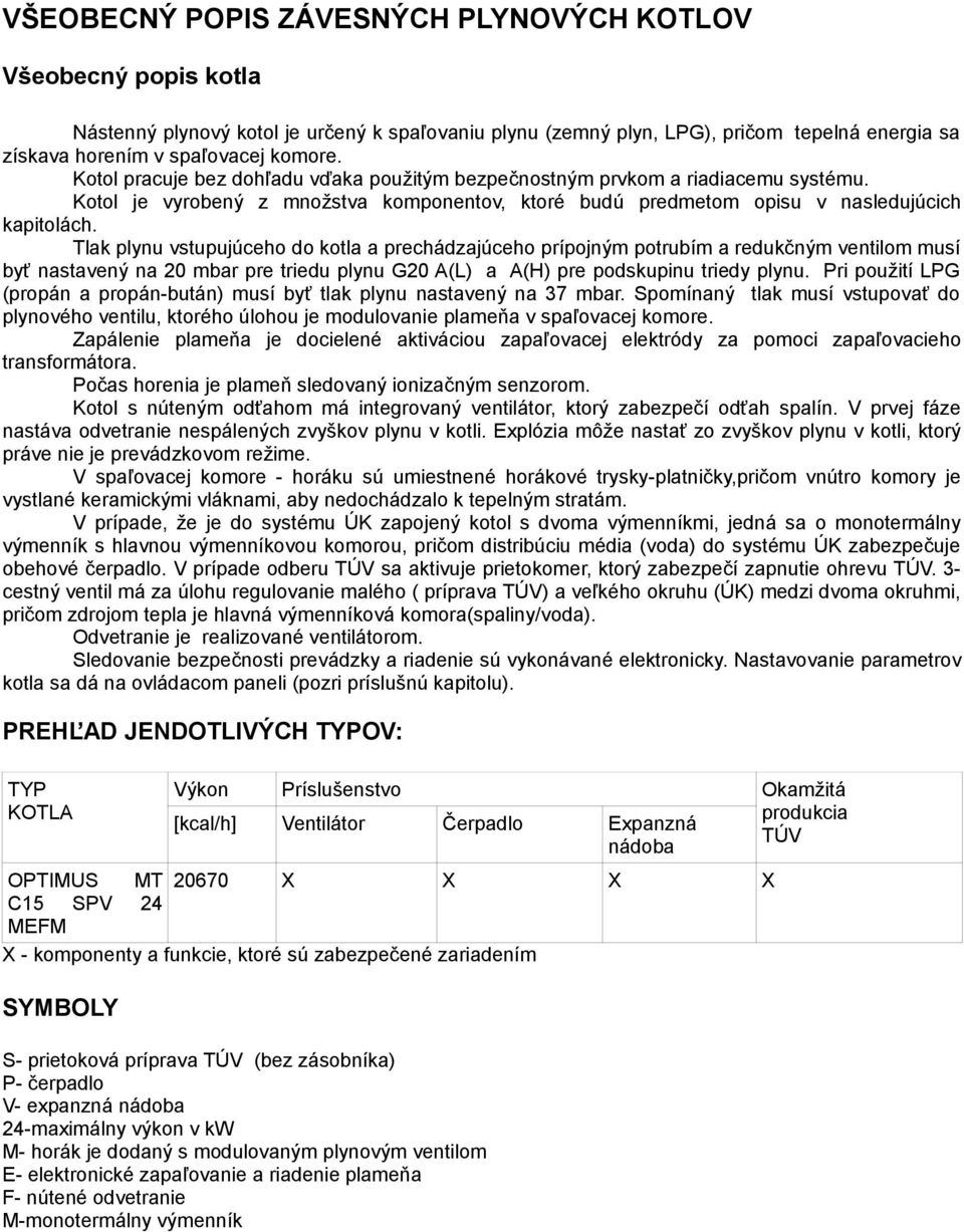 Tlak plynu vstupujúceho do kotla a prechádzajúceho prípojným potrubím a redukčným ventilom musí byť nastavený na 20 mbar pre triedu plynu G20 A(L) a A(H) pre podskupinu triedy plynu.