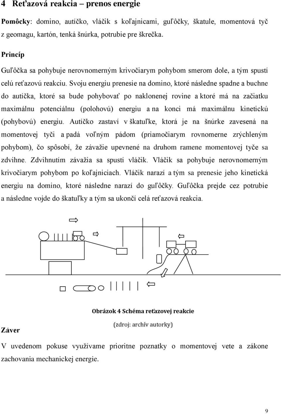 Svoju energiu prenesie na domino, ktoré následne spadne a buchne do autíčka, ktoré sa bude pohybovať po naklonenej rovine a ktoré má na začiatku maximálnu potenciálnu (polohovú) energiu a na konci má