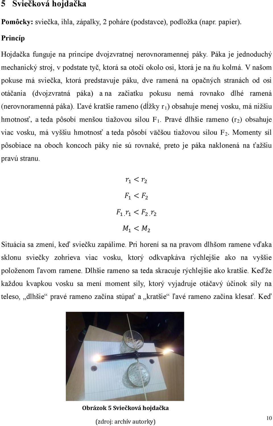 V našom pokuse má sviečka, ktorá predstavuje páku, dve ramená na opačných stranách od osi otáčania (dvojzvratná páka) a na začiatku pokusu nemá rovnako dlhé ramená (nerovnoramenná páka).