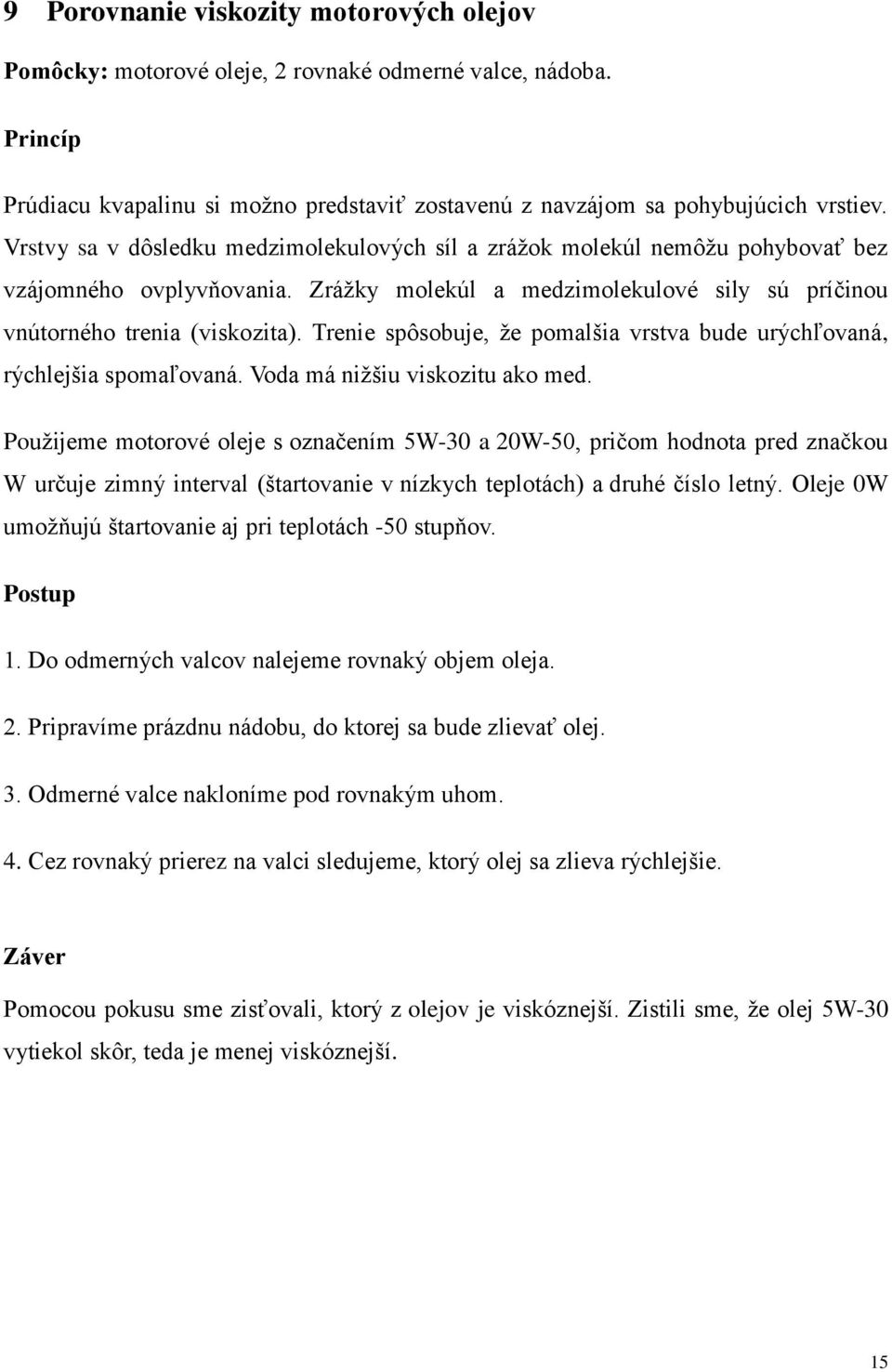 Trenie spôsobuje, že pomalšia vrstva bude urýchľovaná, rýchlejšia spomaľovaná. Voda má nižšiu viskozitu ako med.